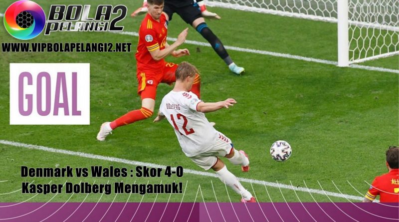 Denmark vs Wales : Skor 4-0, Kasper Dolberg Mengamuk!