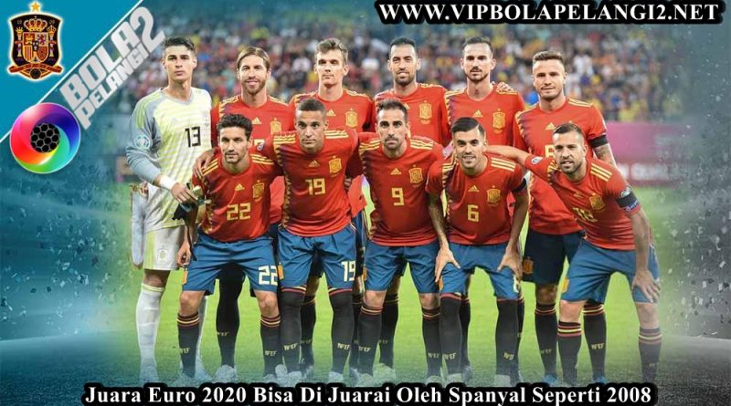 Mirip Tahun 2008, Spanyol Disebut Bisa Juara Euro 2020