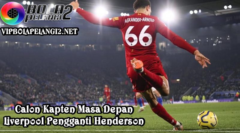 Calon Kapten Masa Depan Liverpool Pengganti Henderson