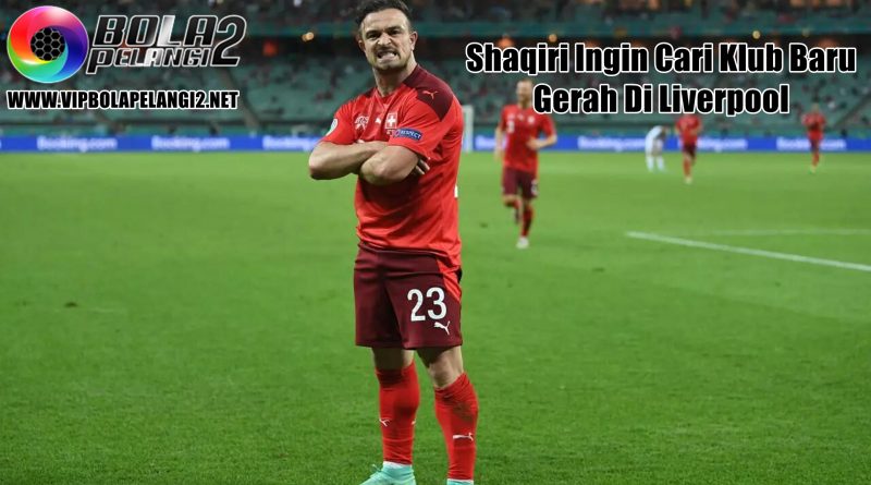 Gerah di Liverpool, Shaqiri Tegaskan Keinginan Cari Klub Baru