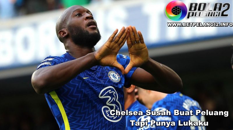 Chelsea Susah Buat Peluang Tapi Punya Lukaku