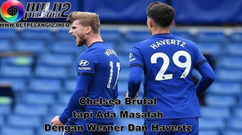 Chelsea Brutal tapi Ada Masalah Dengan Werner Dan Havertz