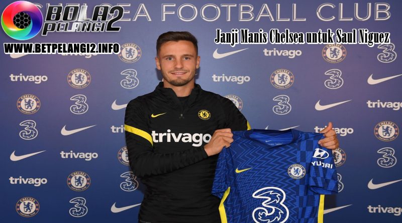 Janji Manis Chelsea untuk Saul Niguez