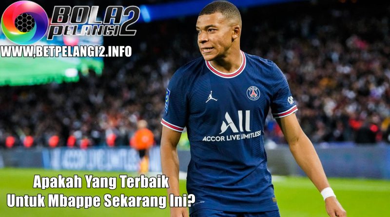 Apakah Yang Terbaik Untuk Mbappe Sekarang Ini?