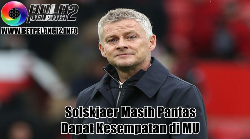 Solskjaer Masih Pantas Dapat Kesempatan di MU