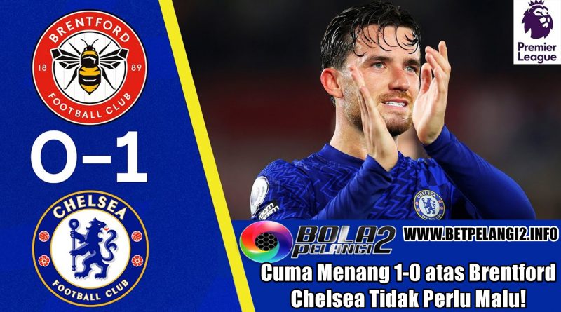 Cuma Menang 1-0 atas Brentford Chelsea Tidak Perlu Malu!