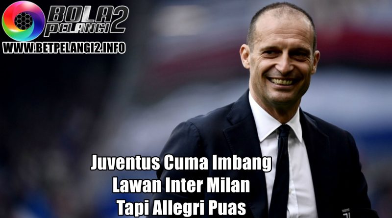 Juventus Cuma Imbang Lawan Inter Milan Tapi Allegri Puas