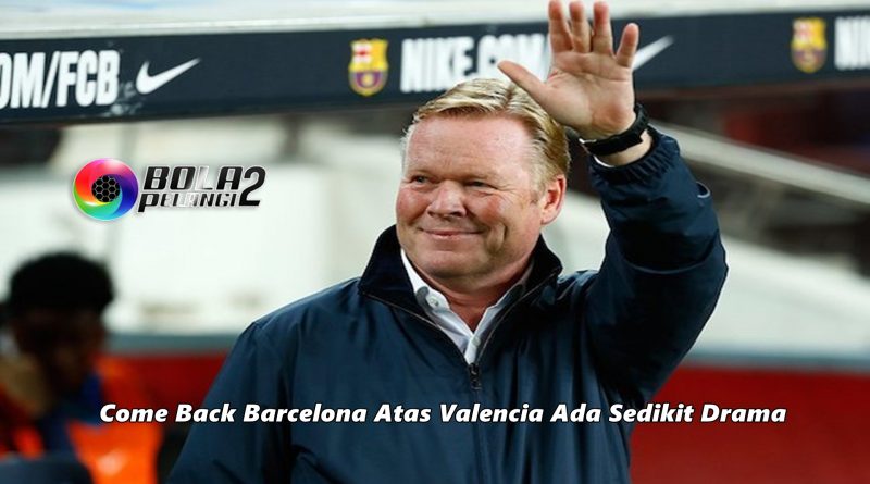 Come Back Barcelona Atas Valencia Ada Sedikit Drama