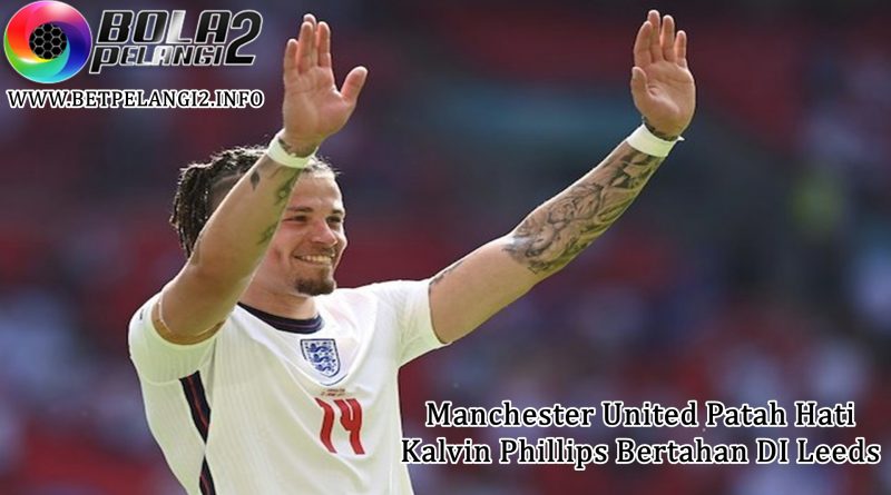 Manchester United Patah Hati Kalvin Phillips Bertahan DI Leeds