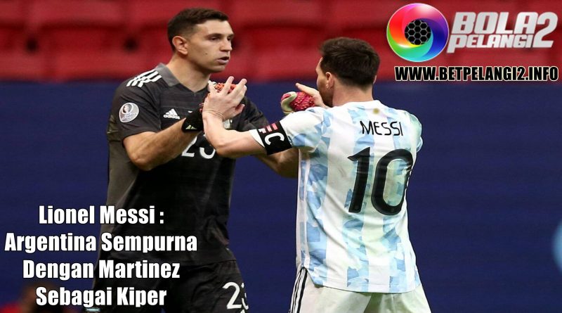 Lionel Messi : Argentina Sempurna Dengan Martinez Sebagai Kiper