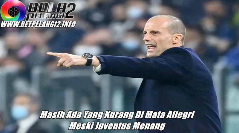 Masih Ada Yang Kurang Di Mata Allegri Meski Juventus Menang