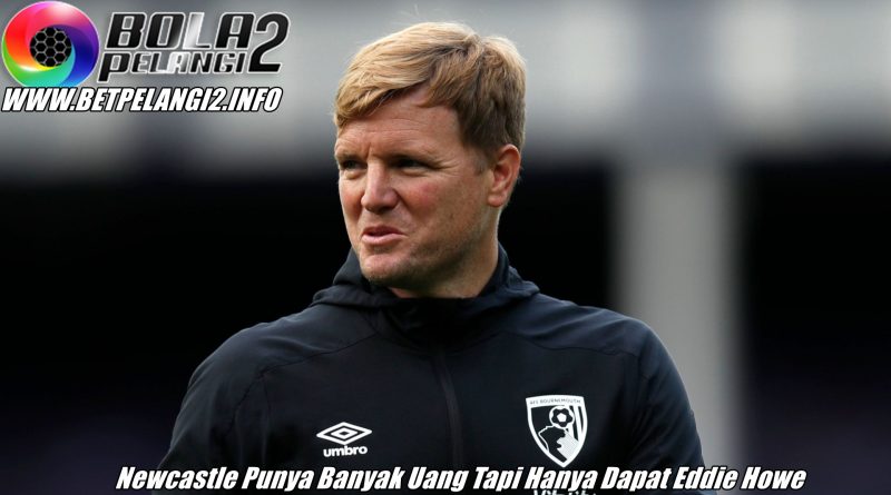 Newcastle Punya Banyak Uang Tapi Hanya Dapat Eddie Howe