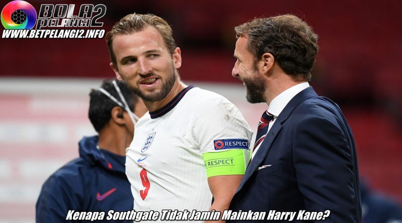 Kenapa Southgate Tidak Jamin Mainkan Harry Kane?