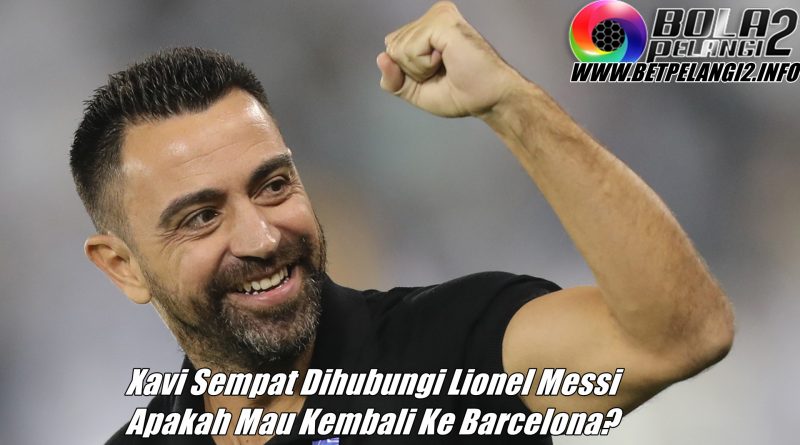 Xavi Sempat Dihubungi Lionel Messi Apakah Mau Kembali Ke Barcelona?