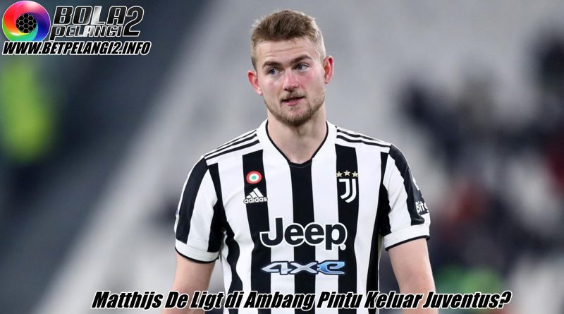 Matthijs De Ligt di Ambang Pintu Keluar Juventus?